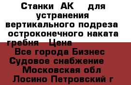 Станки 1АК200 для устранения вертикального подреза, остроконечного наката гребня › Цена ­ 2 420 380 - Все города Бизнес » Судовое снабжение   . Московская обл.,Лосино-Петровский г.